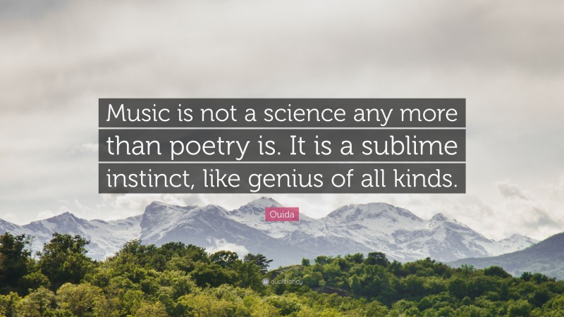 Ouida Quote: “Music is not a science any more than poetry is. It is a sublime instinct, like genius of all kinds.”