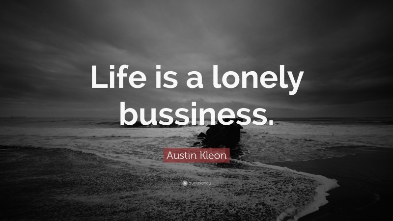 Austin Kleon Quote: “Life is a lonely bussiness.”