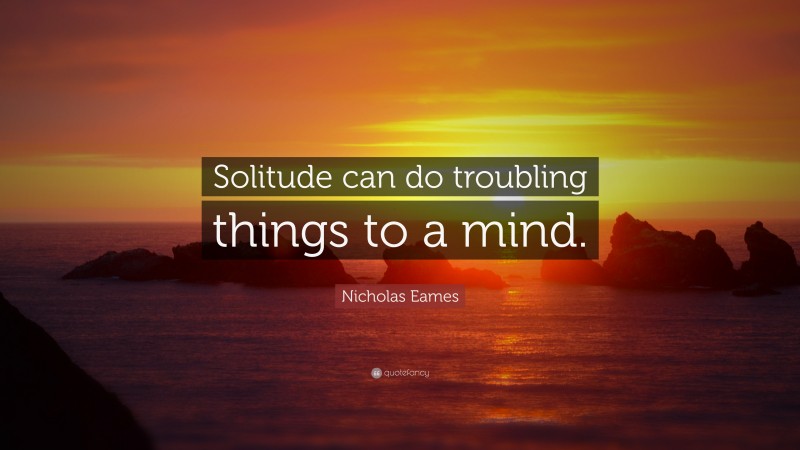 Nicholas Eames Quote: “Solitude can do troubling things to a mind.”