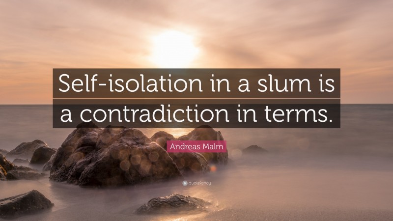 Andreas Malm Quote: “Self-isolation in a slum is a contradiction in terms.”
