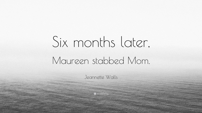 Jeannette Walls Quote: “Six months later, Maureen stabbed Mom.”