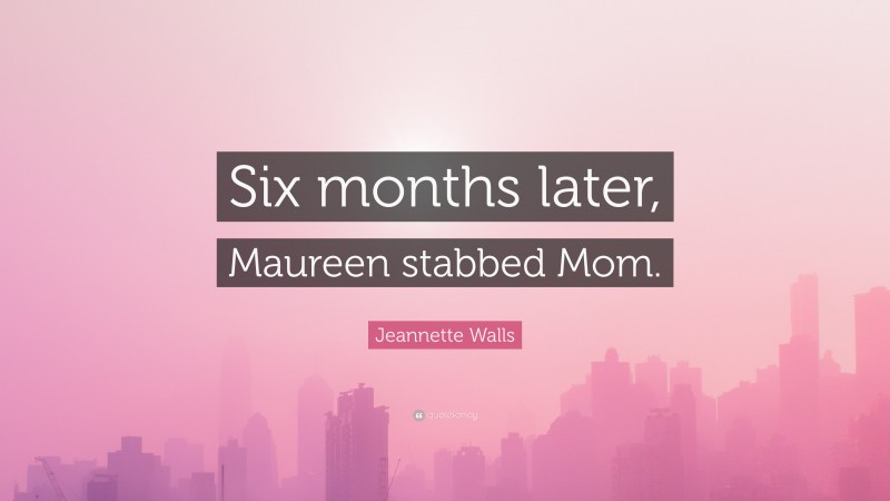 Jeannette Walls Quote: “Six months later, Maureen stabbed Mom.”