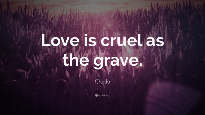 Ouida Quote: “Love is cruel as the grave.”