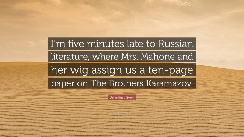 Jennifer Niven Quote: “I’m five minutes late to Russian literature, where Mrs. Mahone and her wig assign us a ten-page paper on The Brothers Karamazov.”