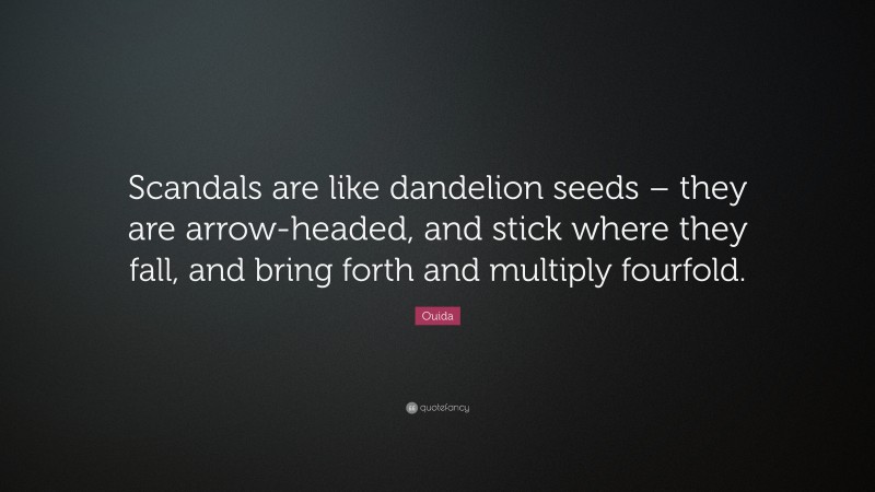 Ouida Quote: “Scandals are like dandelion seeds – they are arrow-headed, and stick where they fall, and bring forth and multiply fourfold.”
