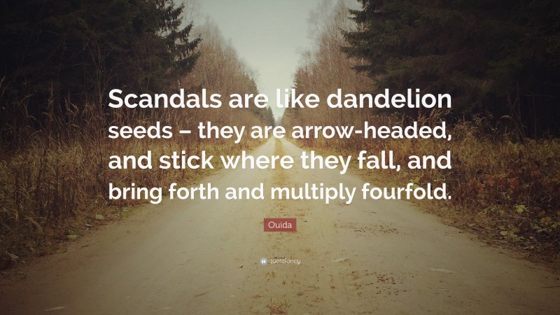 Ouida Quote: “Scandals are like dandelion seeds – they are arrow-headed, and stick where they fall, and bring forth and multiply fourfold.”