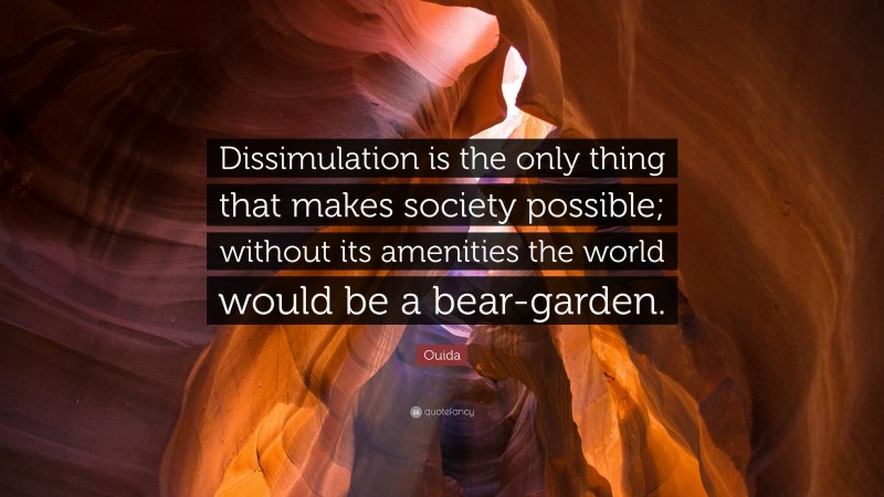Ouida Quote: “Dissimulation is the only thing that makes society possible; without its amenities the world would be a bear-garden.”