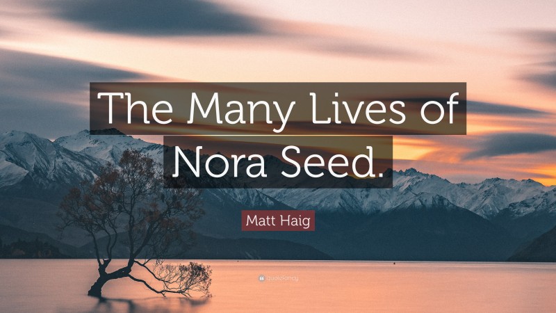 Matt Haig Quote: “The Many Lives of Nora Seed.”