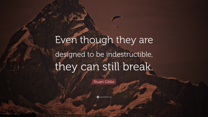 Stuart Gibbs Quote: “Even though they are designed to be indestructible, they can still break.”