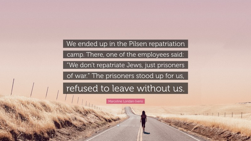 Marceline Loridan-Ivens Quote: “We ended up in the Pilsen repatriation camp. There, one of the employees said: “We don’t repatriate Jews, just prisoners of war.” The prisoners stood up for us, refused to leave without us.”