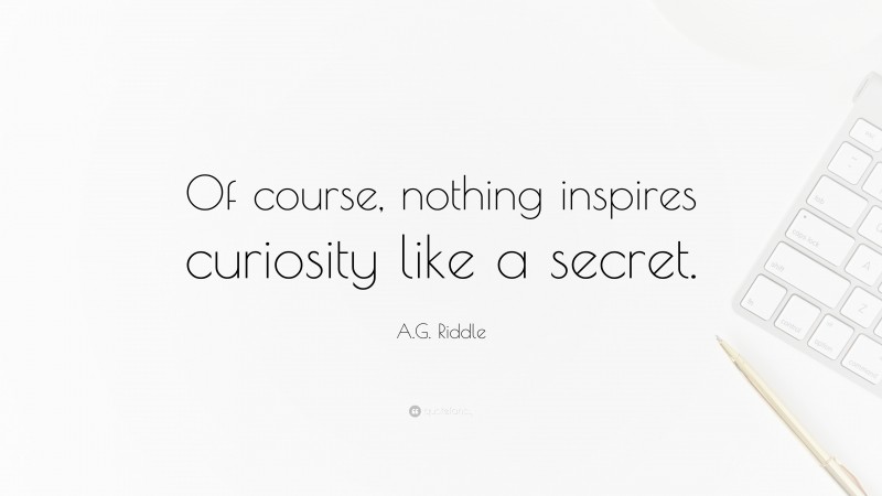 A.G. Riddle Quote: “Of course, nothing inspires curiosity like a secret.”