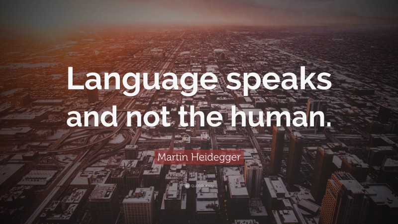 Martin Heidegger Quote: “Language speaks and not the human.”