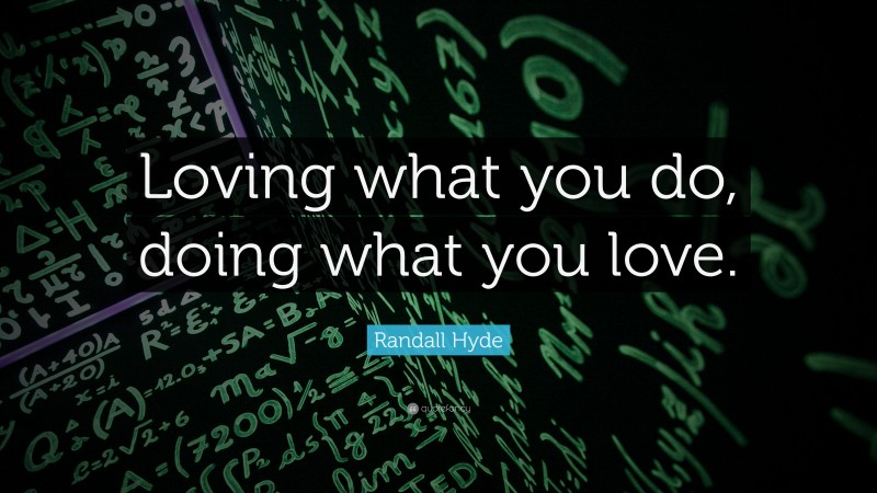 Randall Hyde Quote: “Loving what you do, doing what you love.”