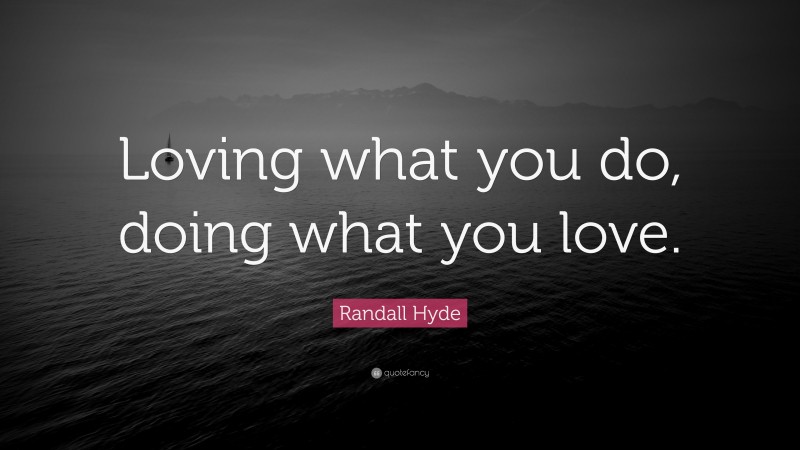 Randall Hyde Quote: “Loving what you do, doing what you love.”