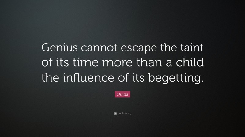 Ouida Quote: “Genius cannot escape the taint of its time more than a child the influence of its begetting.”