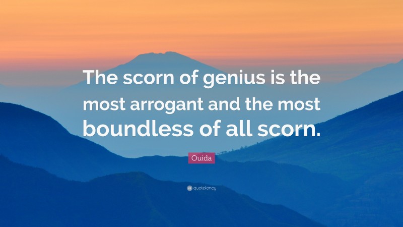 Ouida Quote: “The scorn of genius is the most arrogant and the most boundless of all scorn.”