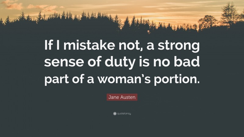 Jane Austen Quote: “If I mistake not, a strong sense of duty is no bad part of a woman’s portion.”