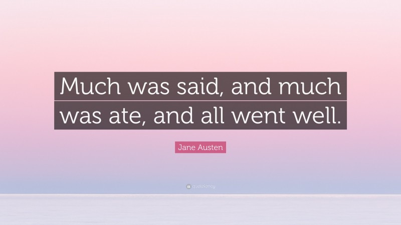 Jane Austen Quote: “Much was said, and much was ate, and all went well.”