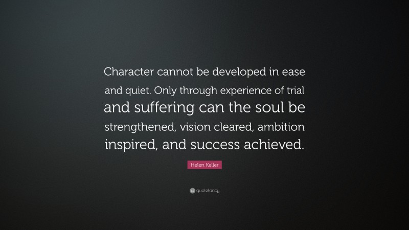 Helen Keller Quote: “Character cannot be developed in ease and quiet ...