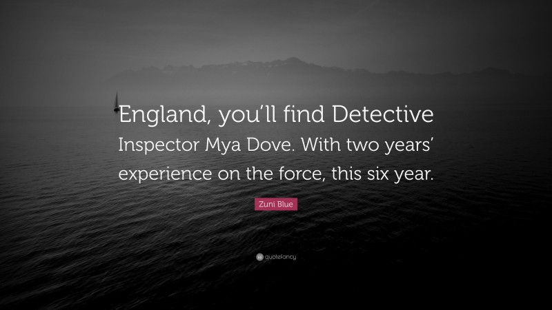 Zuni Blue Quote: “England, you’ll find Detective Inspector Mya Dove. With two years’ experience on the force, this six year.”