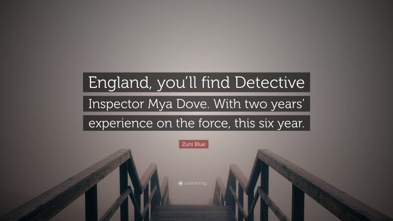 Zuni Blue Quote: “England, you’ll find Detective Inspector Mya Dove. With two years’ experience on the force, this six year.”