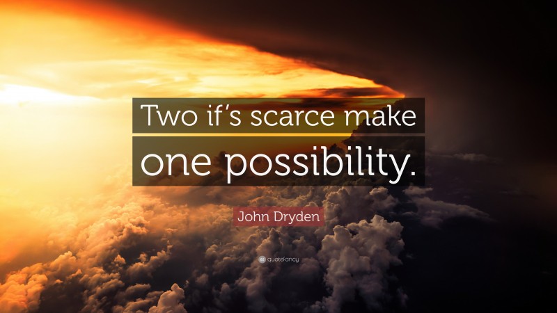 John Dryden Quote: “Two if’s scarce make one possibility.”