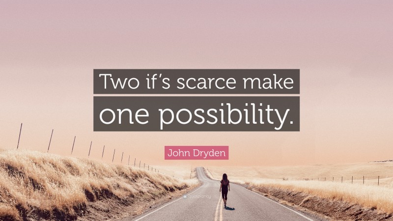 John Dryden Quote: “Two if’s scarce make one possibility.”