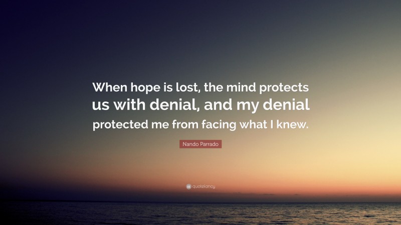 Nando Parrado Quote: “When hope is lost, the mind protects us with denial, and my denial protected me from facing what I knew.”
