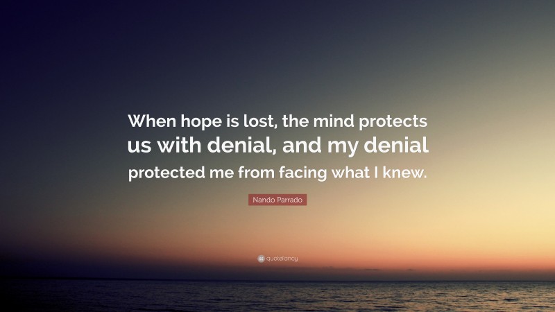 Nando Parrado Quote: “When hope is lost, the mind protects us with denial, and my denial protected me from facing what I knew.”