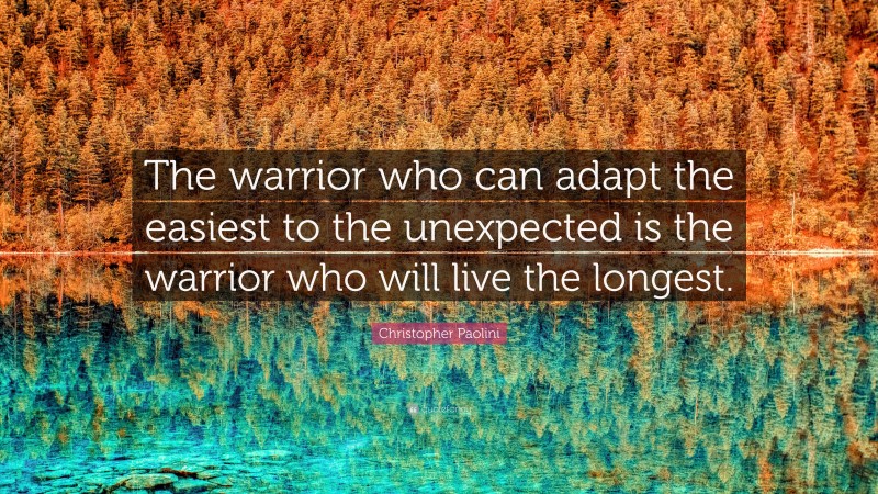 Christopher Paolini Quote: “The warrior who can adapt the easiest to the unexpected is the warrior who will live the longest.”