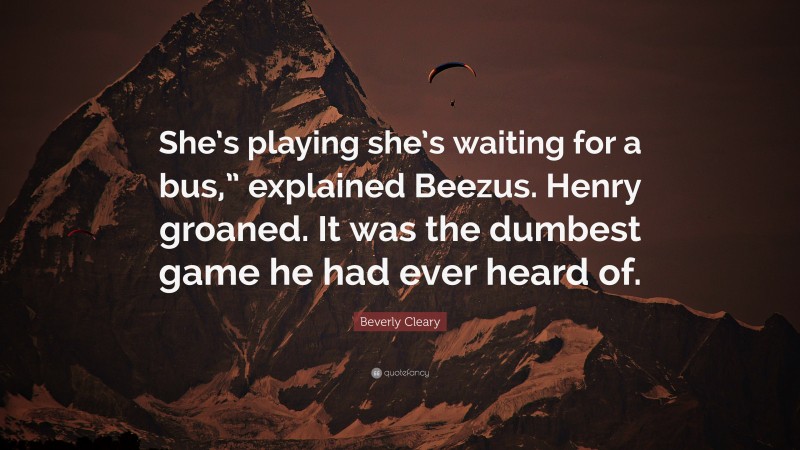 Beverly Cleary Quote “shes Playing Shes Waiting For A Bus