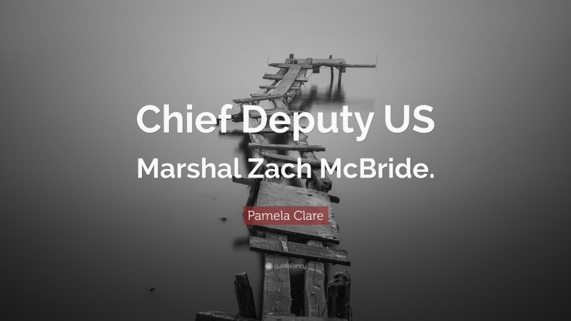 Pamela Clare Quote: “Chief Deputy US Marshal Zach McBride.”