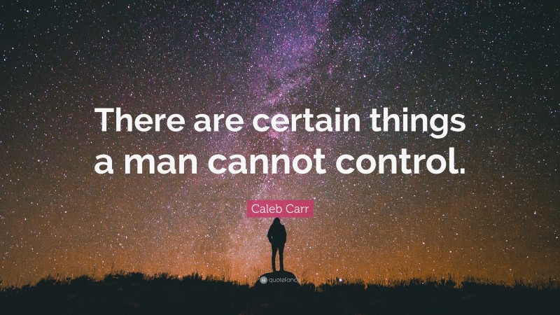 Caleb Carr Quote: “There are certain things a man cannot control.”
