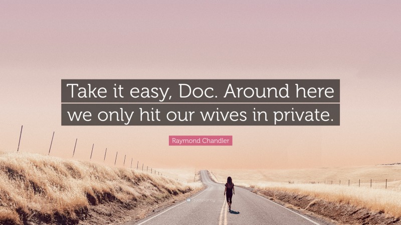 Raymond Chandler Quote: “Take it easy, Doc. Around here we only hit our wives in private.”