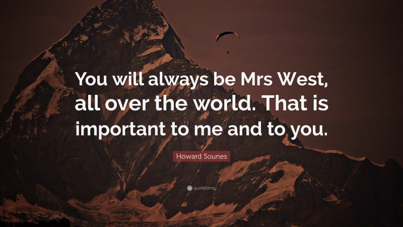 Howard Sounes Quote: “You will always be Mrs West, all over the world. That is important to me and to you.”