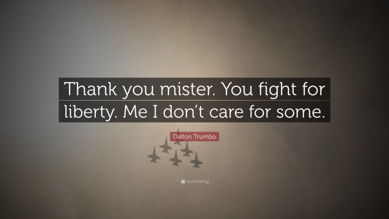Dalton Trumbo Quote: “Thank you mister. You fight for liberty. Me I don’t care for some.”