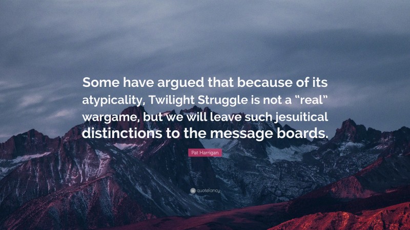 Pat Harrigan Quote: “Some have argued that because of its atypicality, Twilight Struggle is not a “real” wargame, but we will leave such jesuitical distinctions to the message boards.”