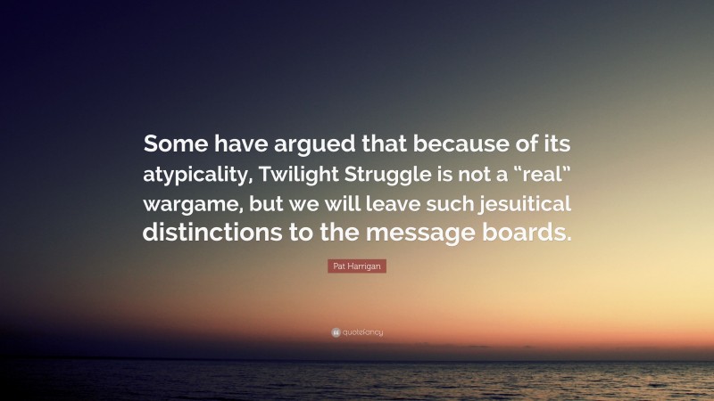 Pat Harrigan Quote: “Some have argued that because of its atypicality, Twilight Struggle is not a “real” wargame, but we will leave such jesuitical distinctions to the message boards.”