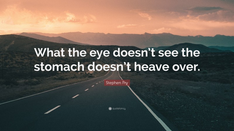 Stephen Fry Quote: “What the eye doesn’t see the stomach doesn’t heave over.”