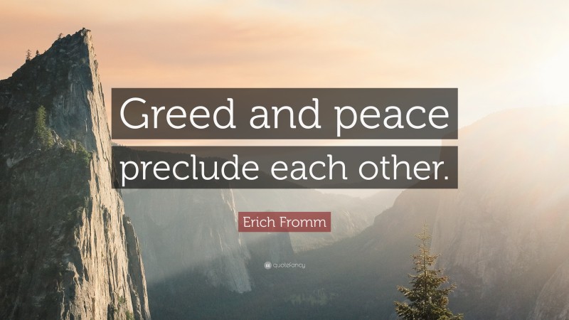 Erich Fromm Quote: “Greed and peace preclude each other.”