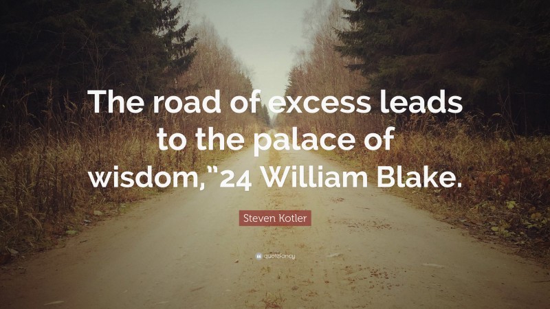 Steven Kotler Quote: “The road of excess leads to the palace of wisdom,”24 William Blake.”
