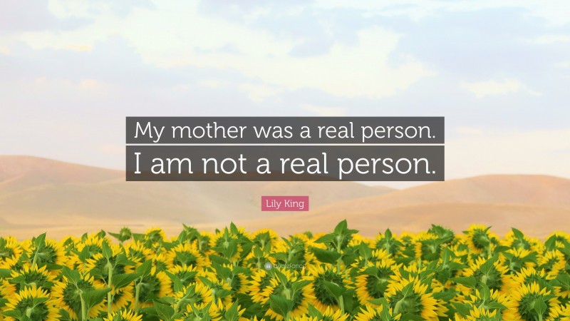 Lily King Quote: “My mother was a real person. I am not a real person.”