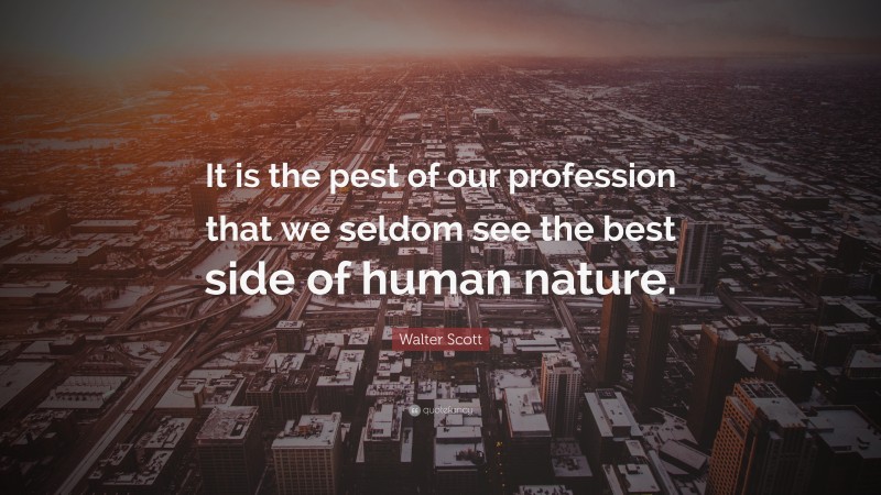 Walter Scott Quote: “It is the pest of our profession that we seldom see the best side of human nature.”