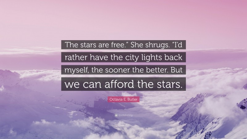 Octavia E. Butler Quote: “The stars are free.” She shrugs. “I’d rather have the city lights back myself, the sooner the better. But we can afford the stars.”