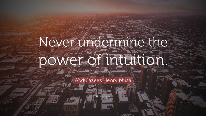 Abdulazeez Henry Musa Quote: “Never undermine the power of intuition.”