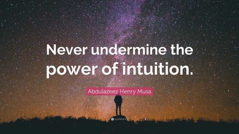 Abdulazeez Henry Musa Quote: “Never undermine the power of intuition.”