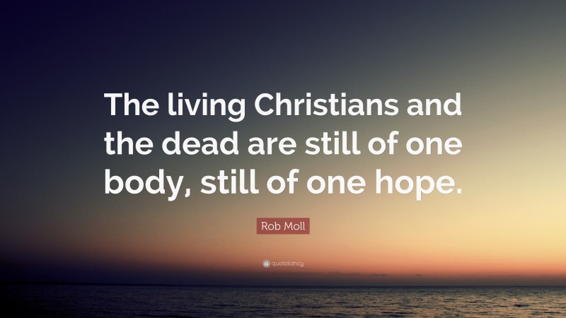 Rob Moll Quote: “The living Christians and the dead are still of one body, still of one hope.”