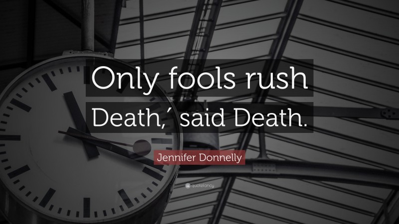 Jennifer Donnelly Quote: “Only fools rush Death,′ said Death.”
