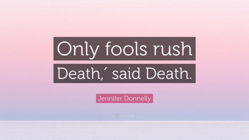Jennifer Donnelly Quote: “Only fools rush Death,′ said Death.”