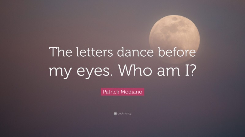 Patrick Modiano Quote: “The letters dance before my eyes. Who am I?”